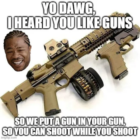gun meme: Yo dawg, I heard you like guns. So we put a gun in your gun so you can shoot while you shoot.